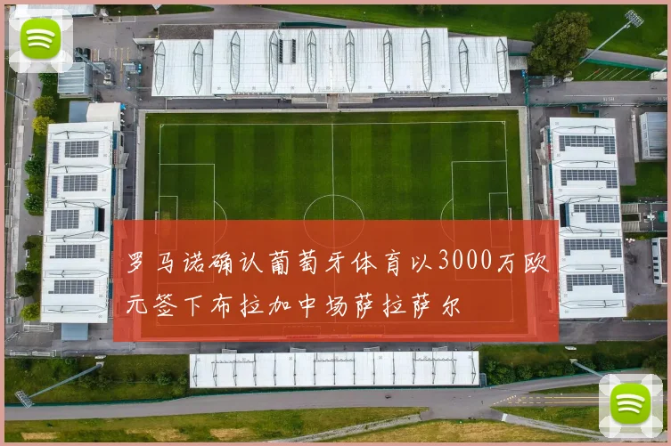 罗马诺确认葡萄牙体育以3000万欧元签下布拉加中场萨拉萨尔