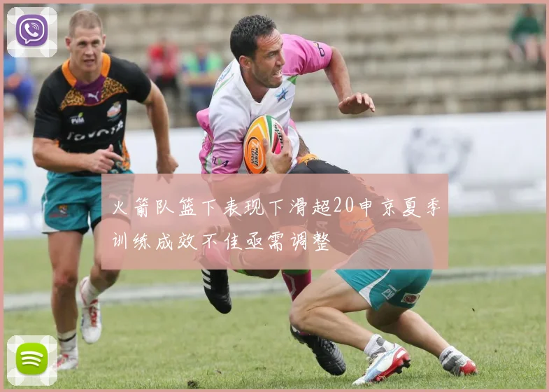 火箭队篮下表现下滑超20申京夏季训练成效不佳亟需调整