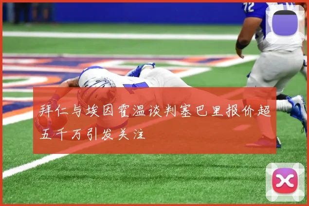 拜仁与埃因霍温谈判塞巴里报价超五千万引发关注