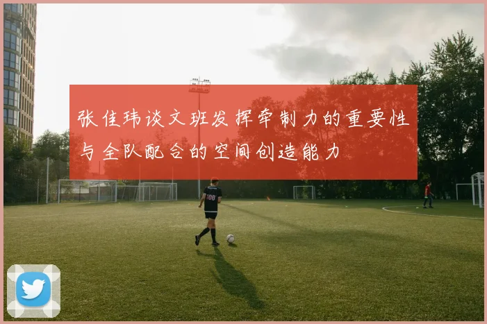 张佳玮谈文班发挥牵制力的重要性与全队配合的空间创造能力
