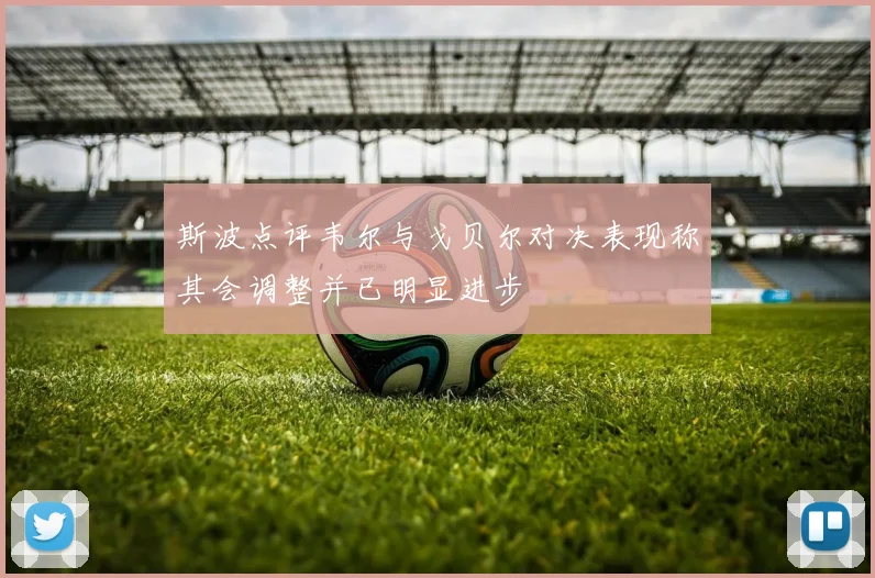 斯波点评韦尔与戈贝尔对决表现称其会调整并已明显进步