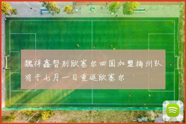 魏祥鑫暂别欧塞尔回国加盟梅州队将于七月一日重返欧塞尔