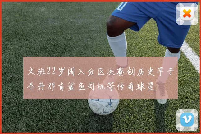文班22岁闯入分区决赛创历史早于乔丹邓肯鲨鱼司机等传奇球星