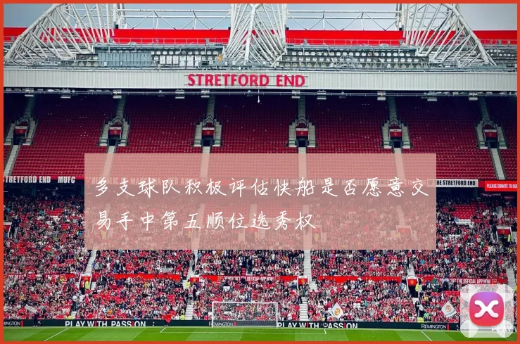 多支球队积极评估快船是否愿意交易手中第五顺位选秀权
