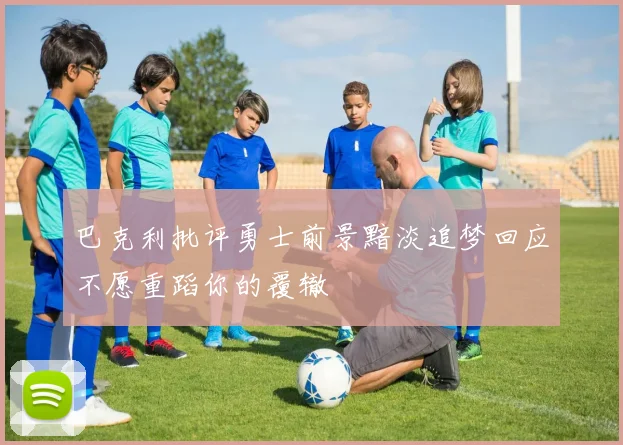 巴克利批评勇士前景黯淡追梦回应不愿重蹈你的覆辙