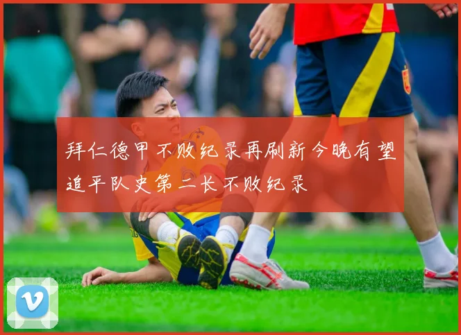 拜仁德甲不败纪录再刷新今晚有望追平队史第二长不败纪录